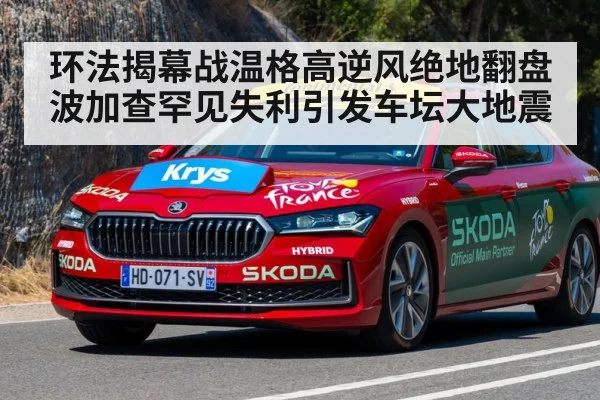 环法揭幕战温格高逆风绝地翻盘波加查罕见失利引发车坛大地震