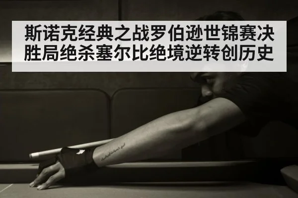 斯诺克经典之战罗伯逊世锦赛决胜局绝杀塞尔比绝境逆转创历史