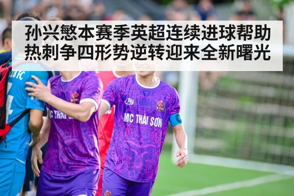 孙兴慜本赛季英超连续进球帮助热刺争四形势逆转迎来全新曙光