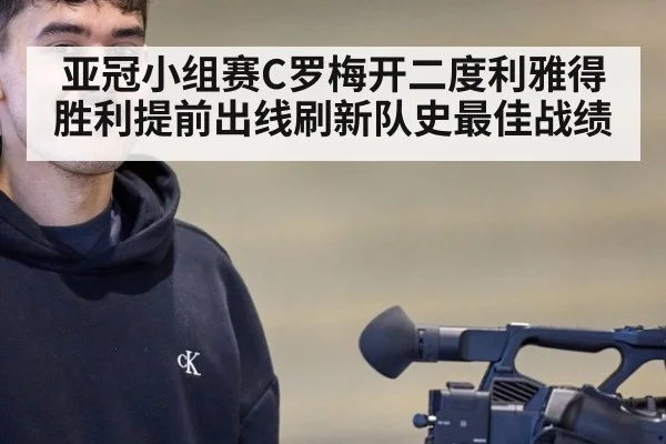 亚冠小组赛C罗梅开二度利雅得胜利提前出线刷新队史最佳战绩