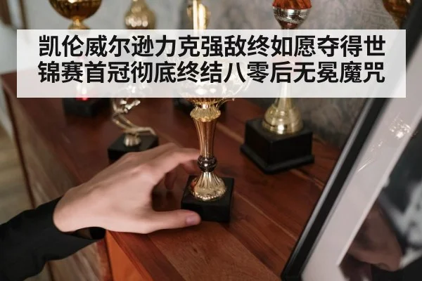 凯伦威尔逊力克强敌终如愿夺得世锦赛首冠彻底终结八零后无冕魔咒