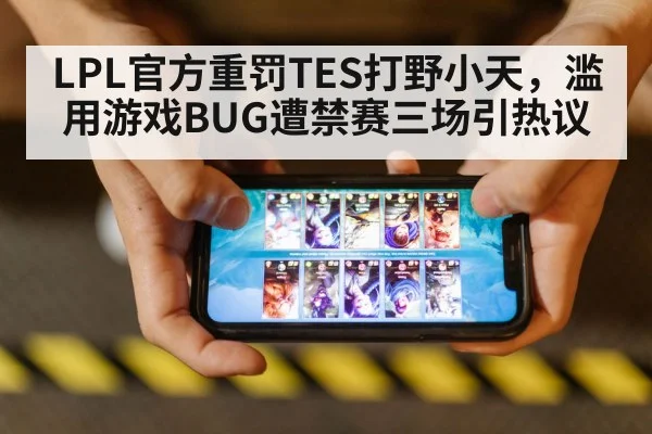 LPL官方重罚TES打野小天，滥用游戏BUG遭禁赛三场引热议