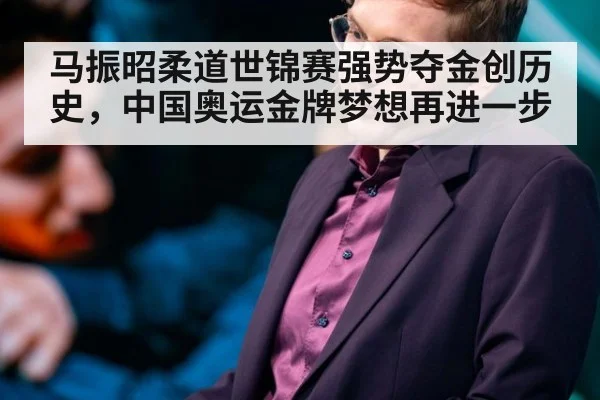 马振昭柔道世锦赛强势夺金创历史，中国奥运金牌梦想再进一步
