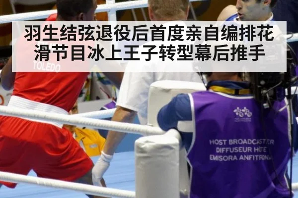 羽生结弦退役后首度亲自编排花滑节目冰上王子转型幕后推手
