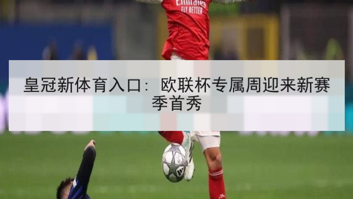 皇冠新体育入口: 欧联杯专属周迎来新赛季首秀