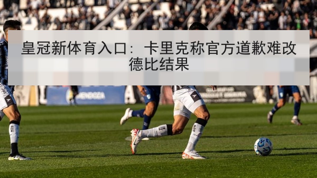 皇冠新体育入口: 卡里克称官方道歉难改德比结果