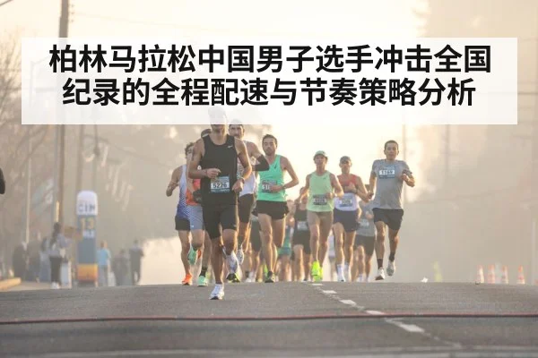 柏林马拉松中国男子选手冲击全国纪录的全程配速与节奏策略分析