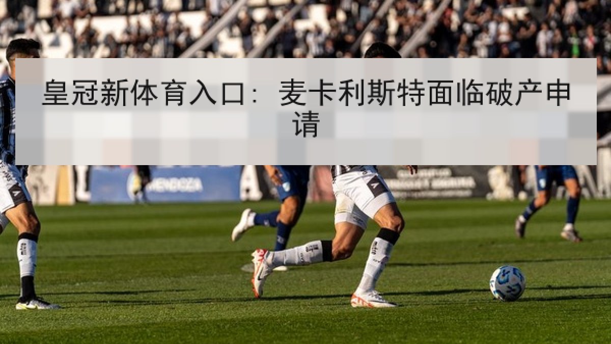 皇冠新体育入口: 麦卡利斯特面临破产申请