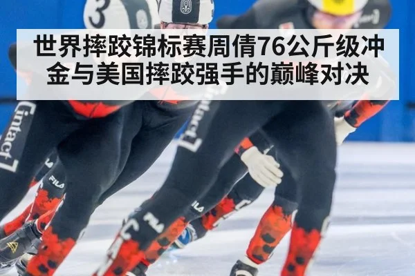 世界摔跤锦标赛周倩76公斤级冲金与美国摔跤强手的巅峰对决